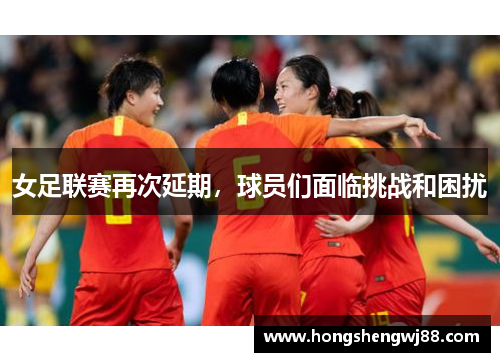 女足联赛再次延期，球员们面临挑战和困扰