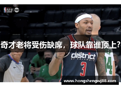 奇才老将受伤缺席，球队靠谁顶上？