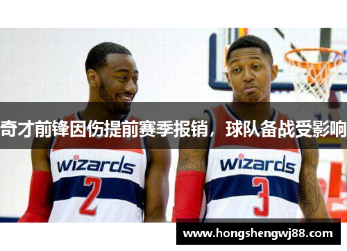 奇才前锋因伤提前赛季报销，球队备战受影响