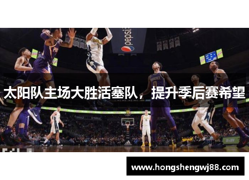 太阳队主场大胜活塞队，提升季后赛希望
