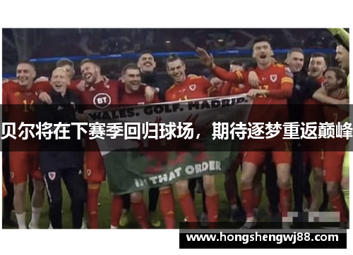 贝尔将在下赛季回归球场，期待逐梦重返巅峰