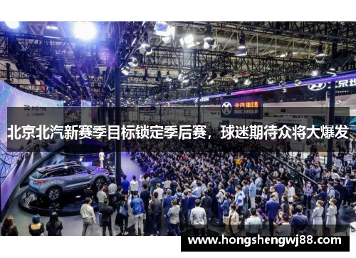 北京北汽新赛季目标锁定季后赛，球迷期待众将大爆发