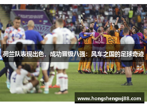 荷兰队表现出色，成功晋级八强：风车之国的足球奇迹