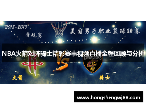 NBA火箭对阵骑士精彩赛事视频直播全程回顾与分析