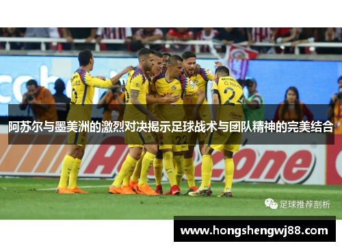 阿苏尔与墨美洲的激烈对决揭示足球战术与团队精神的完美结合