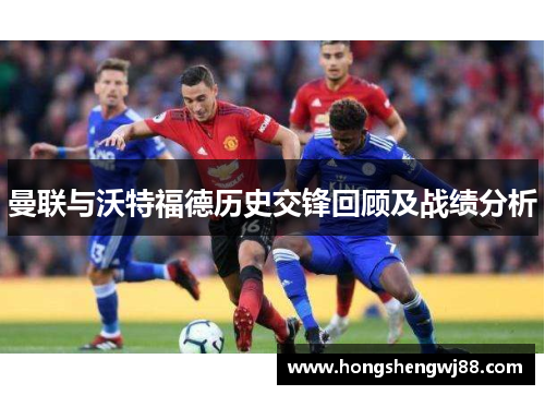 曼联与沃特福德历史交锋回顾及战绩分析
