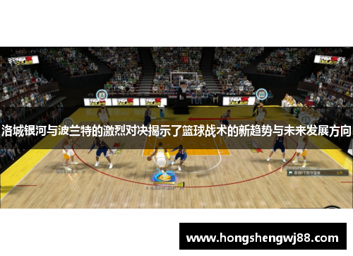 洛城银河与波兰特的激烈对决揭示了篮球战术的新趋势与未来发展方向