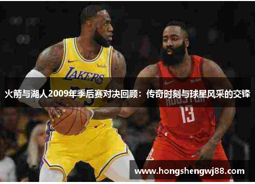 火箭与湖人2009年季后赛对决回顾：传奇时刻与球星风采的交锋