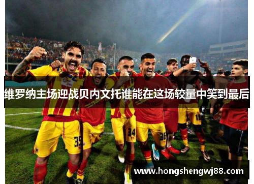维罗纳主场迎战贝内文托谁能在这场较量中笑到最后