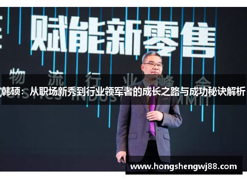 韩硕：从职场新秀到行业领军者的成长之路与成功秘诀解析