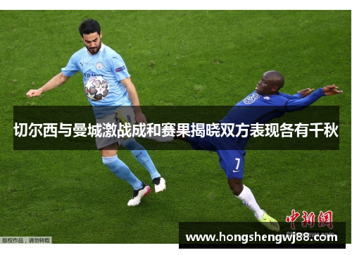 切尔西与曼城激战成和赛果揭晓双方表现各有千秋