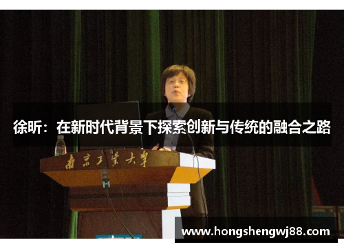 徐昕：在新时代背景下探索创新与传统的融合之路